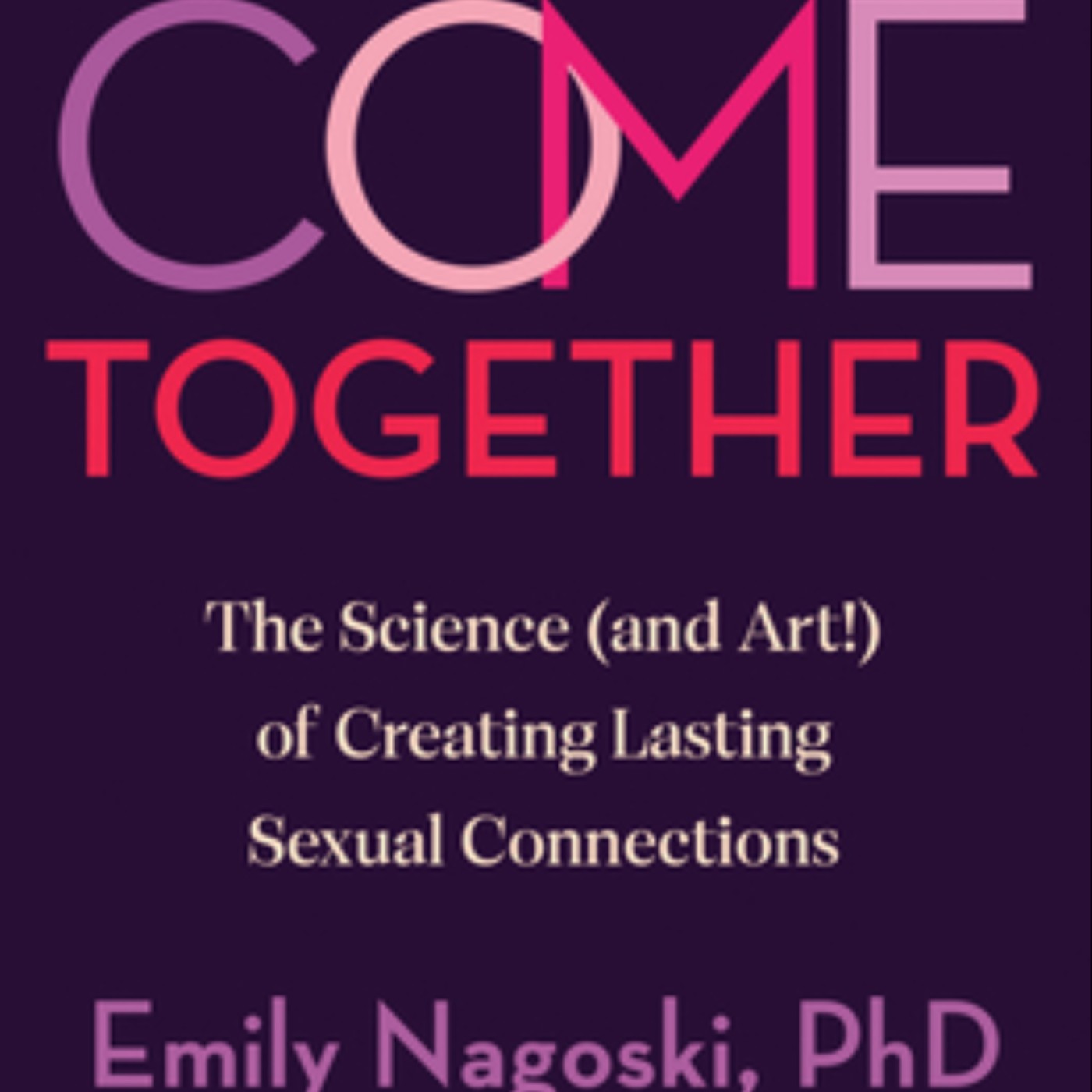 Download Come Together: The Science (and Art!) of Creating Lasting Sexual Connections by Emily Nagoski Full Page