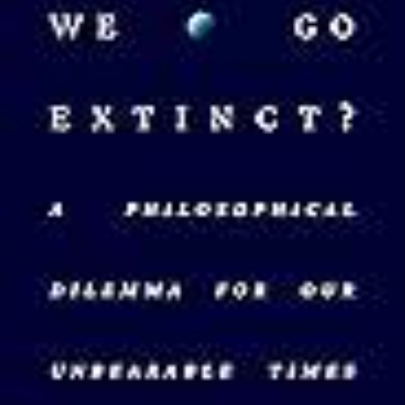 Download Now Should We Go Extinct?: A Philosophical Dilemma for Our Unbearable Times by Todd  May