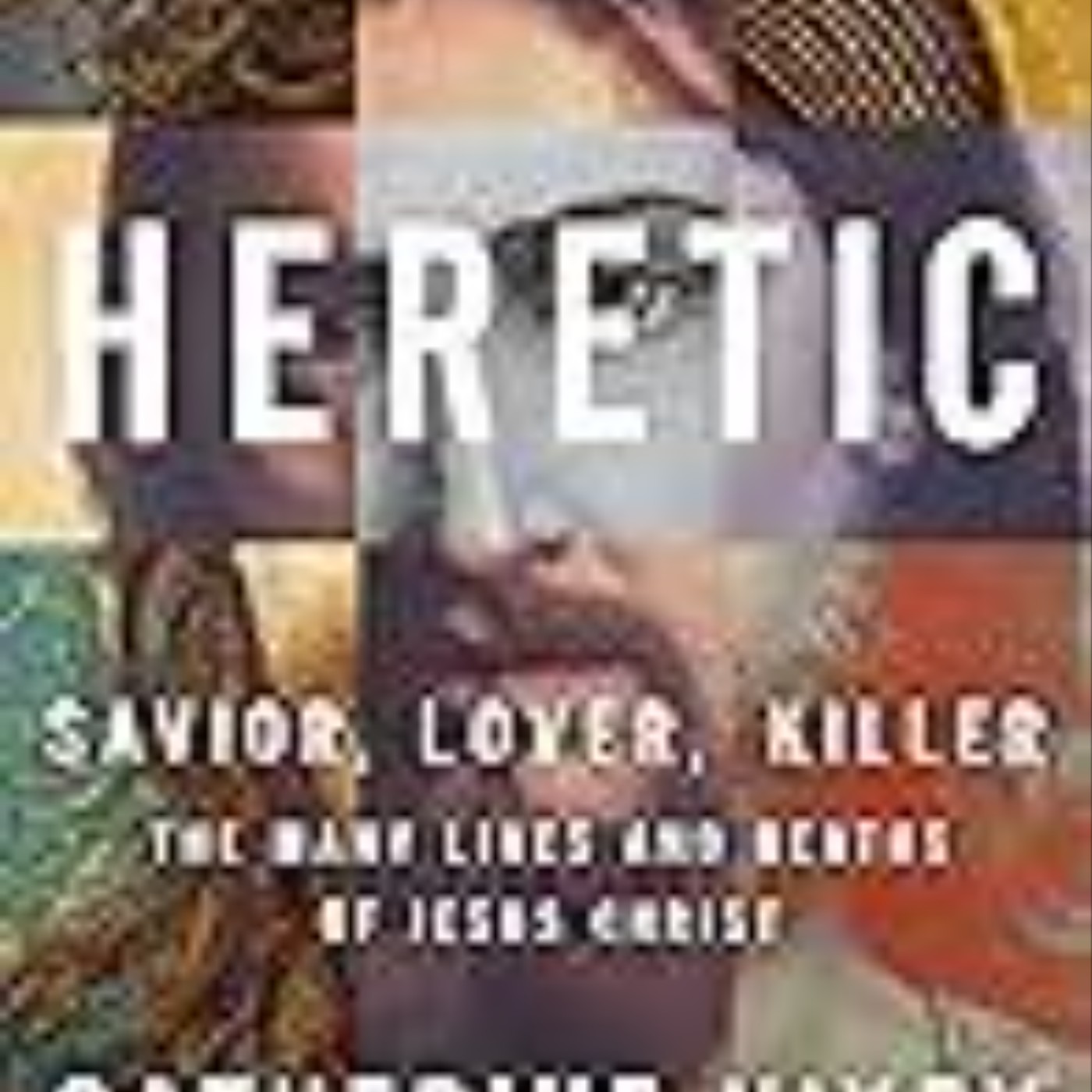 Get Heretic: The Many Lives and Deaths of Jesus Christ by Catherine Nixey