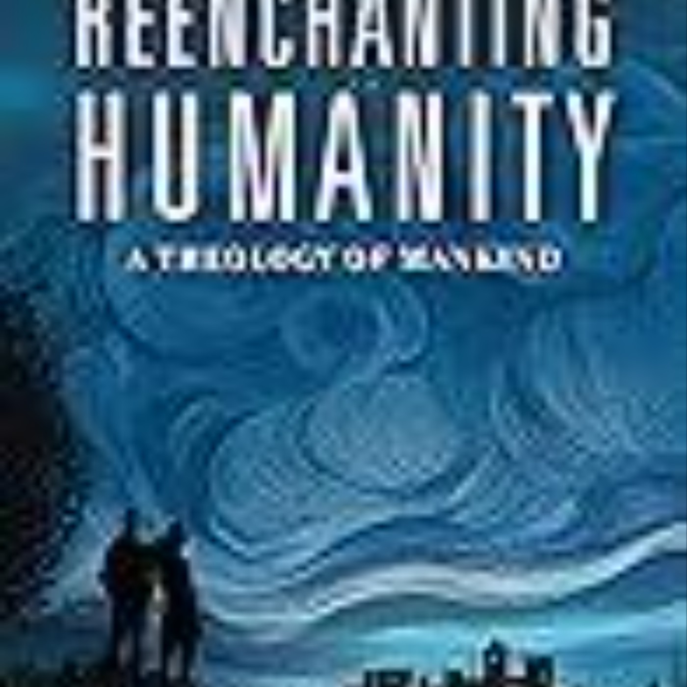 Read Now Reenchanting Humanity: A Theology of Mankind by Owen Strachan