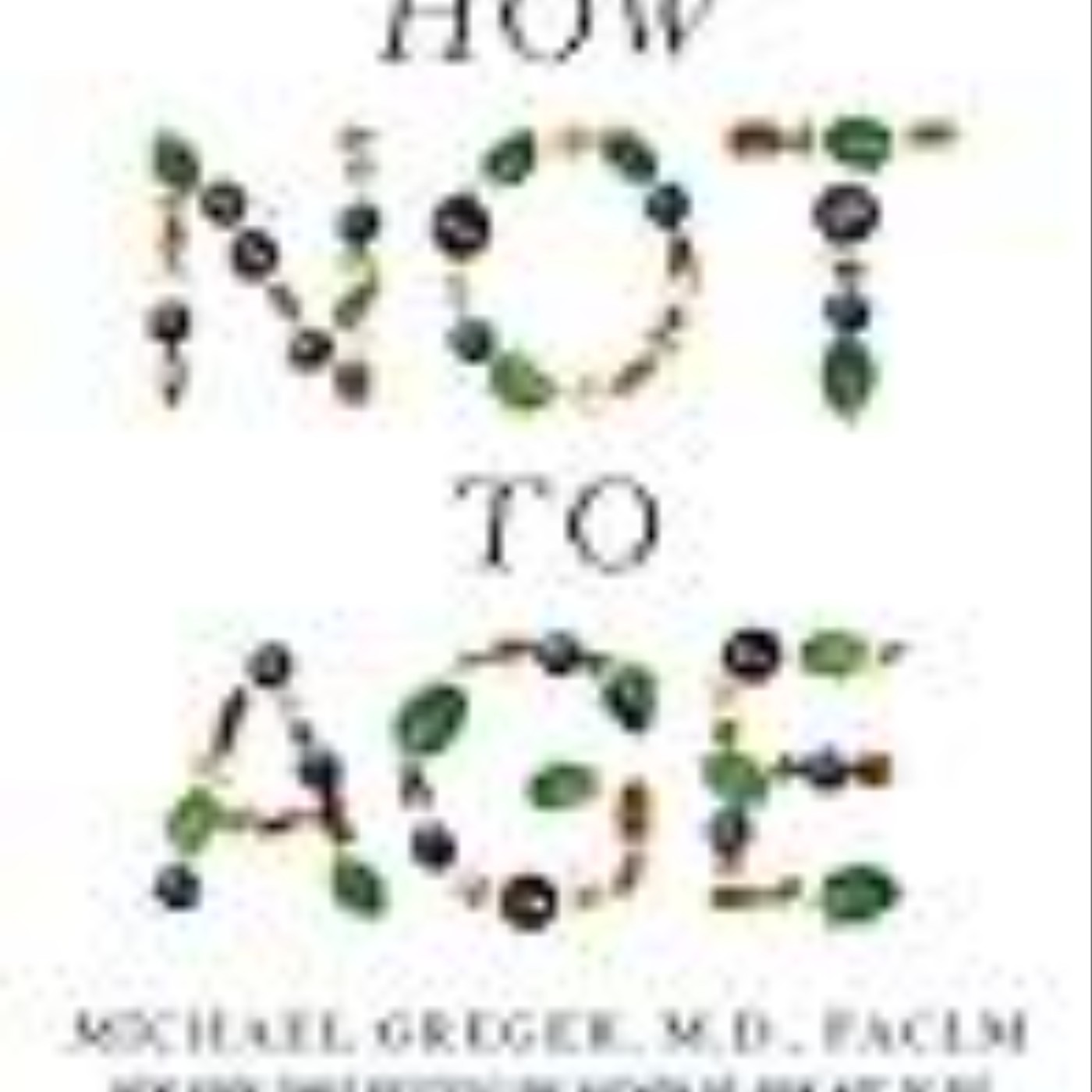 Download How Not to Age: The Scientific Approach to Getting Healthier as You Get Older by Michael Greger