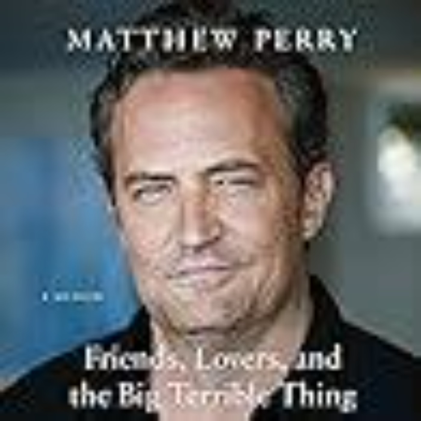 Download Now Friends, Lovers, and the Big Terrible Thing by Matthew  Perry