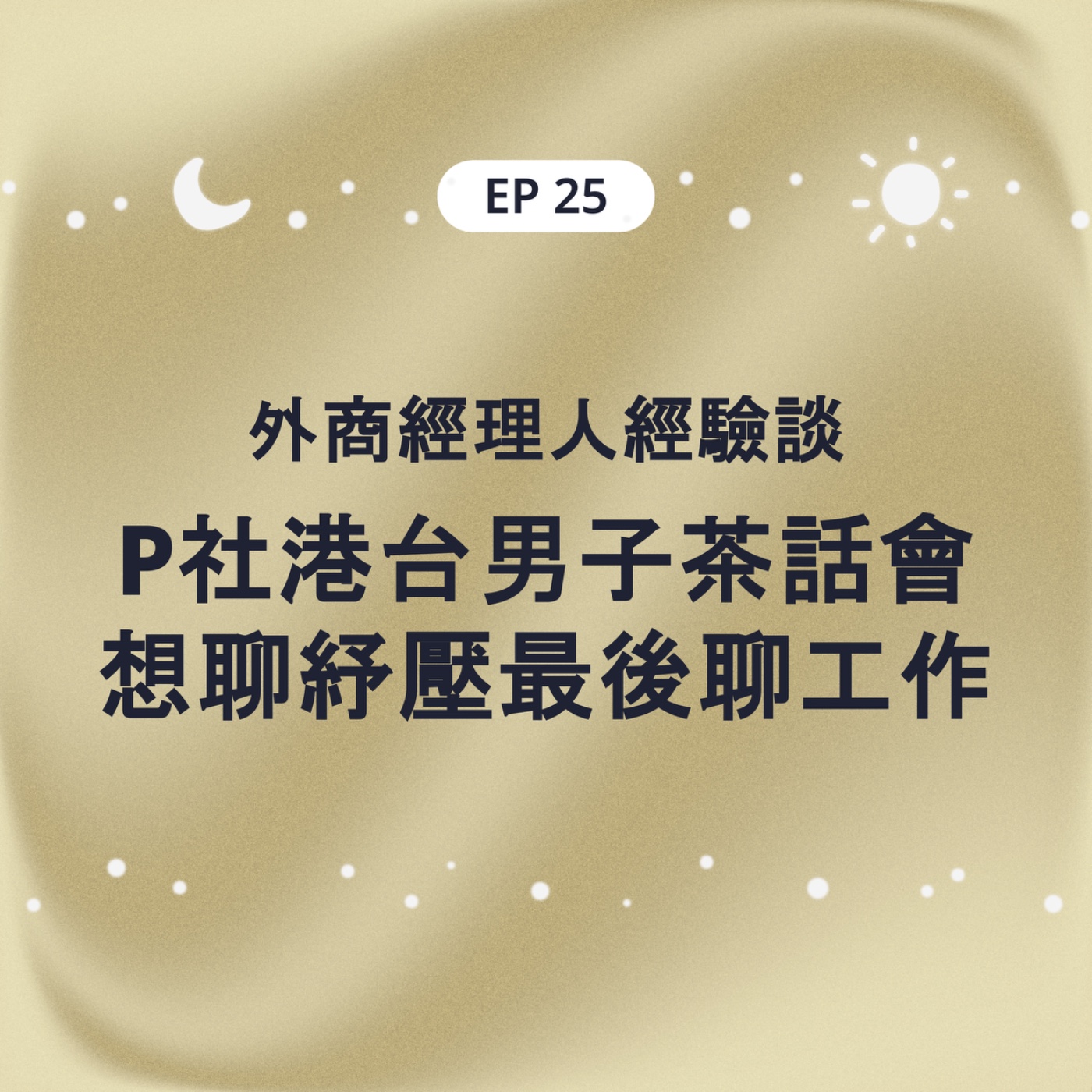 EP25 外商經理人經驗談 P社港台男子茶話會之想聊紓壓最後變成聊工作 episode artwork