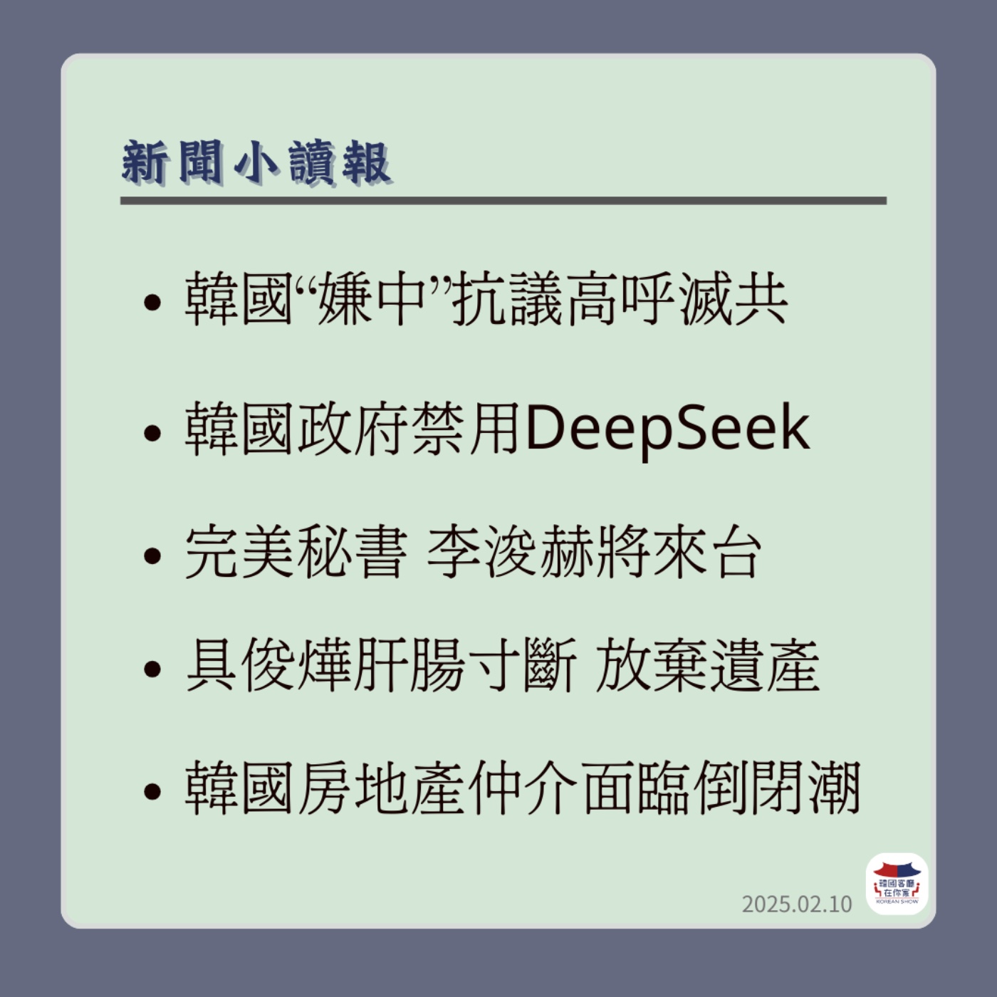 cover of episode 05회 韓國“嫌中”示威抗議 高呼滅共｜韓國政府.企業龍頭禁用DeepSeek  ｜具俊燁「肝腸寸斷」 放棄遺產 ｜房市慘 ?!韓國房地產經紀人面臨倒閉潮 ｜「完美秘書」李浚赫下週來台 