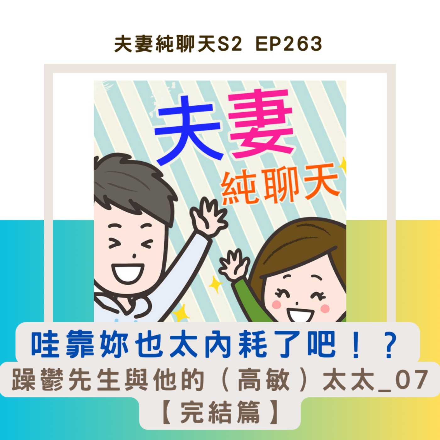 【哇靠妳也太內耗了吧!?】躁鬱先生與他的(高敏)太太_07【完結篇】|夫妻純聊天S2 EP263