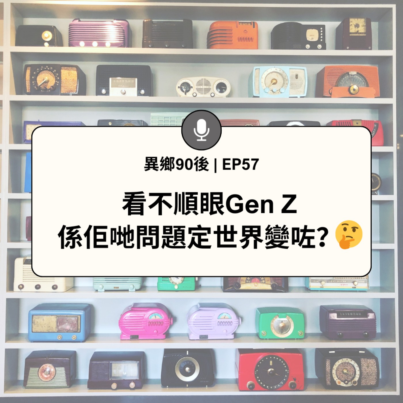 EP57 | 看不順眼Gen Z　係佢哋問題定世界變咗？(本集白花油味極濃) | 廣東話podcast
