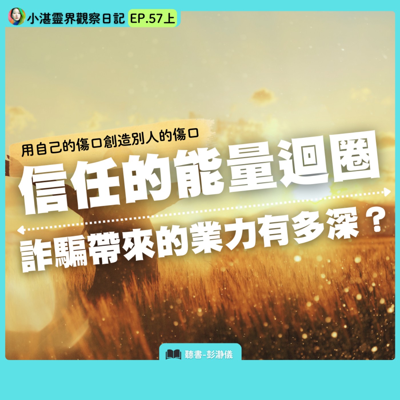 用自己的傷口創造別人的傷口  信任的能量迴圈  詐騙帶來的業力有多深？  靈界觀察者小湛X主持人彭瀞儀｜小湛靈界觀察日記EP.57上