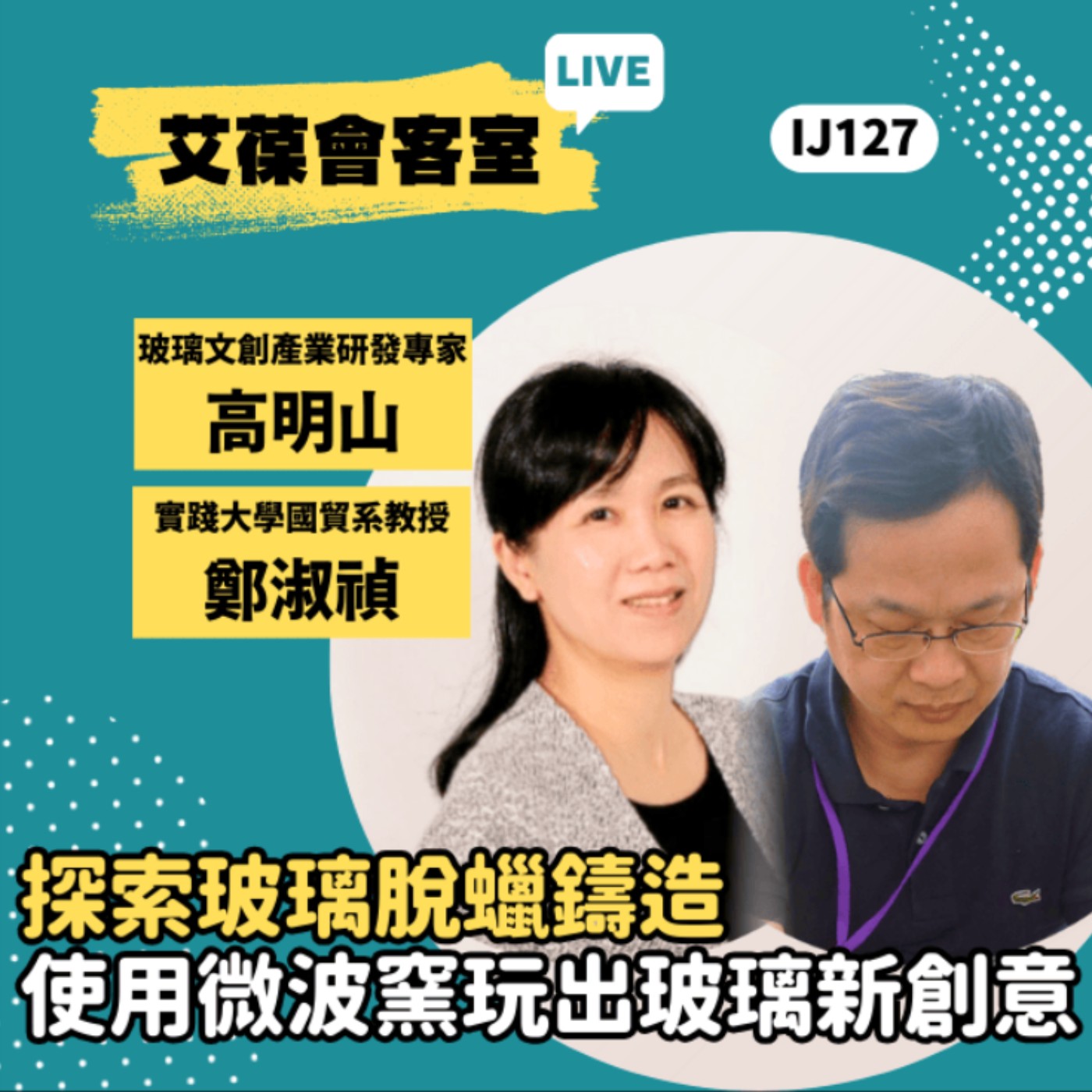 探索玻璃脫蠟鑄造 - 使用微波窯玩出玻璃新創意《艾葆會客室》玻璃文創產業研發專家 高明山、實踐大學國際經營與貿易學系助理教授 鄭淑禎、艾葆國際學校教務長 吳侰汶 episode artwork