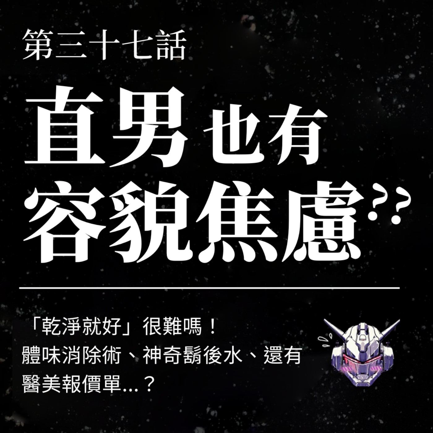 EP37 直男也有容貌焦慮？「乾淨就好」很難嗎！體味消除術、神奇鬍後水、還有醫美報價單...？