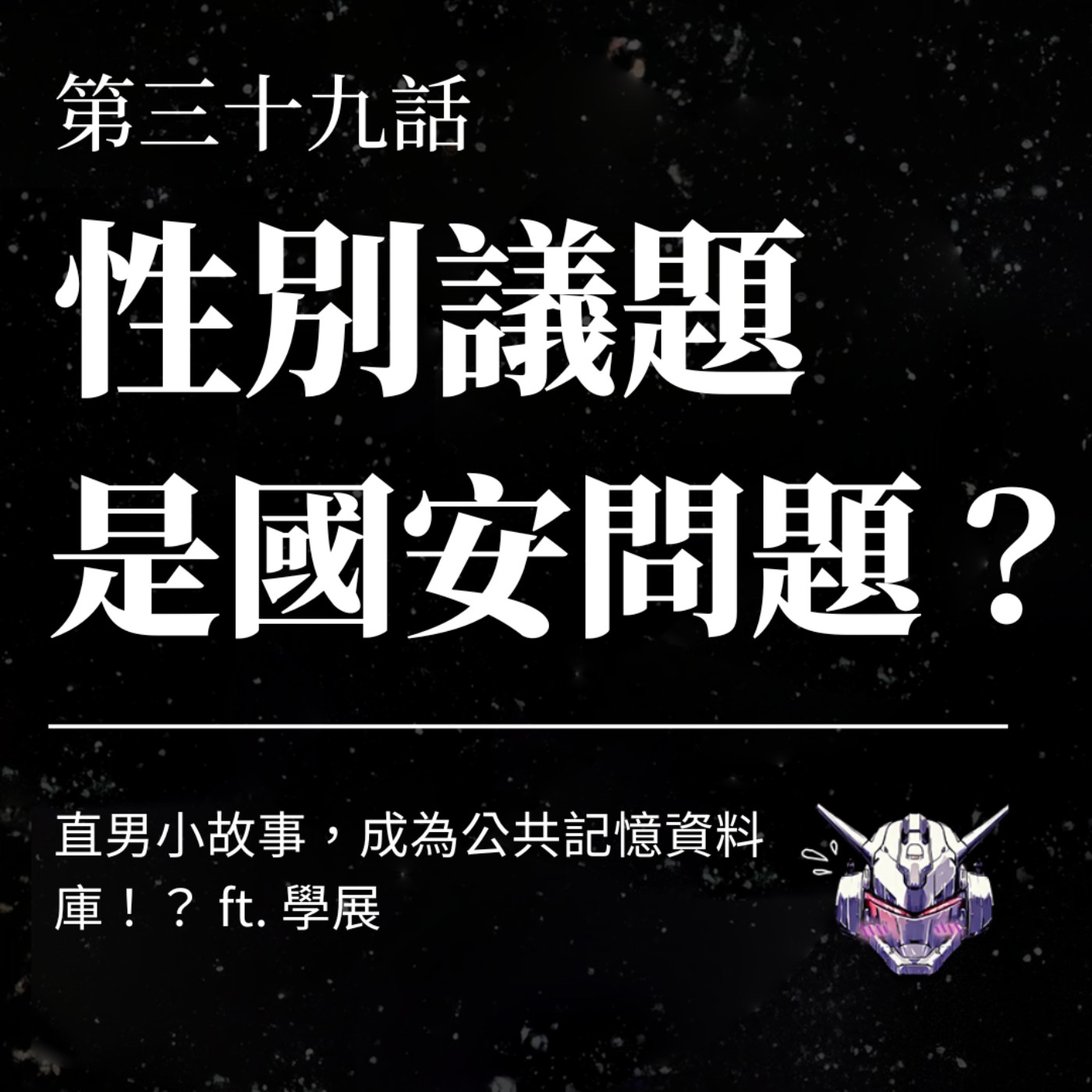 EP39 性別議題是國安問題？直男小故事，成為公共記憶資料庫！？ ft. 學展
