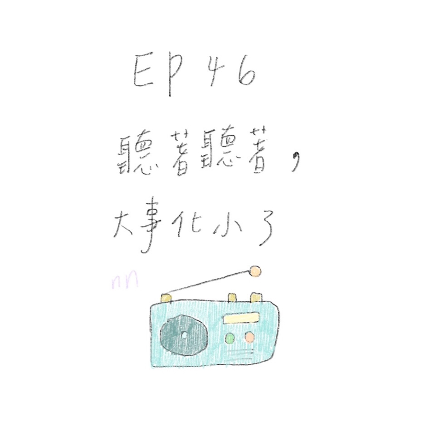 EP46 聽著聽著,大事就化小了 EP46 聽著聽著,大事就化小了