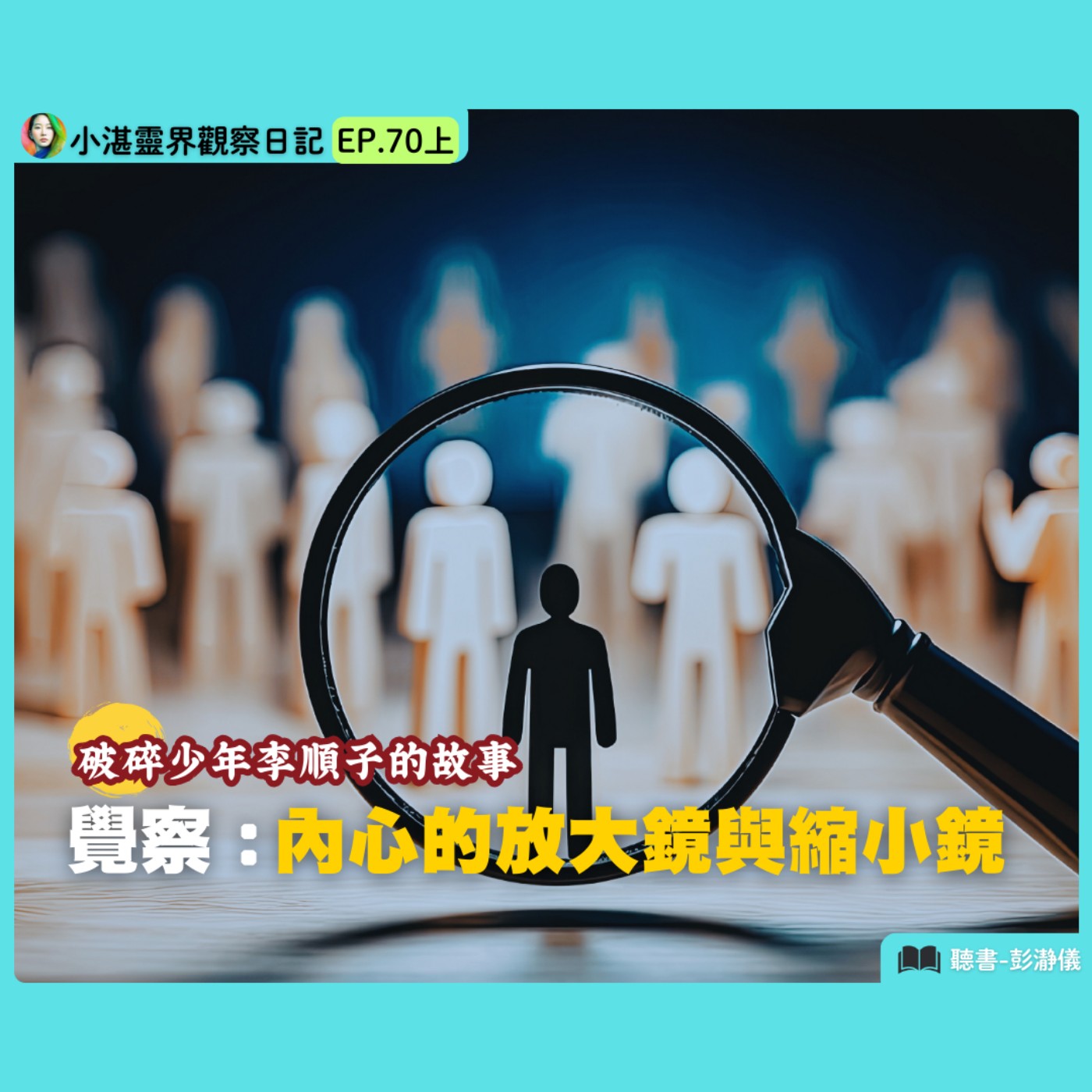 覺察：內心的放大鏡與縮小鏡—破碎少年李順子的故事　靈界觀察者小湛 X 主持人彭瀞儀｜小湛靈界觀察日記 EP70 上