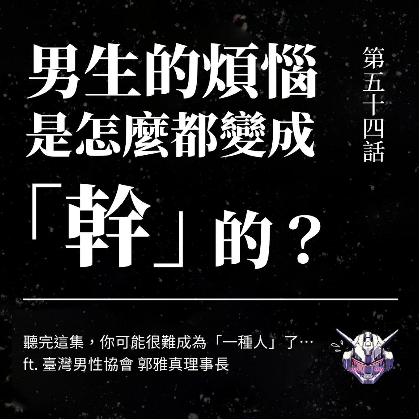 EP54 男生的煩惱是怎麼都變成「幹」的?聽完這集,你可能很難成為「一種人」了⋯ ft. 臺灣男性協會 郭雅真理事長 EP54 男生的煩惱是怎麼都變成「幹」的?聽完這集,你可能很難成為「一種人」了⋯ ft. 臺灣男性協會 郭雅真理事長