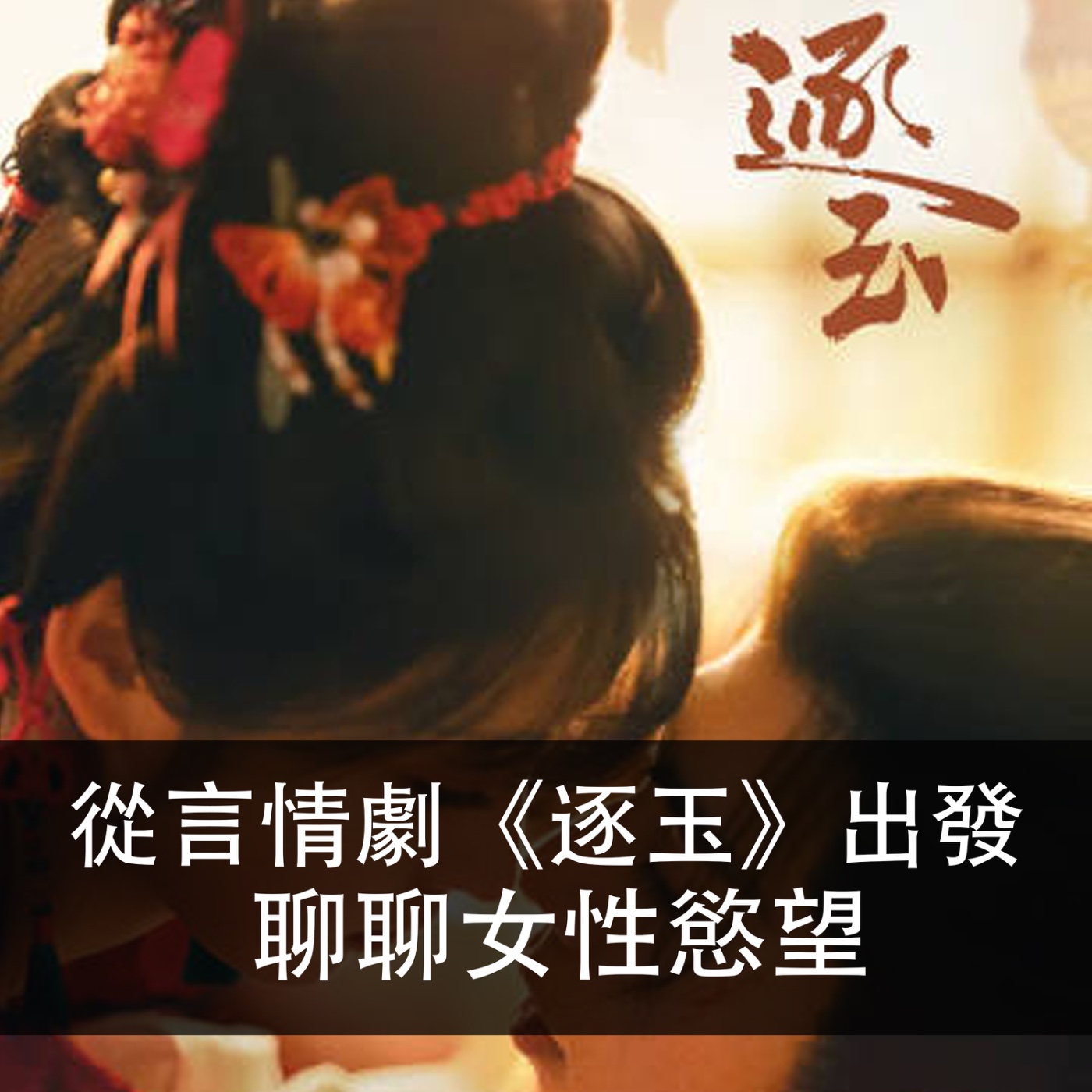 EP.194 ｜閒聊｜從言情劇《逐玉》出發，聊聊女性慾望
