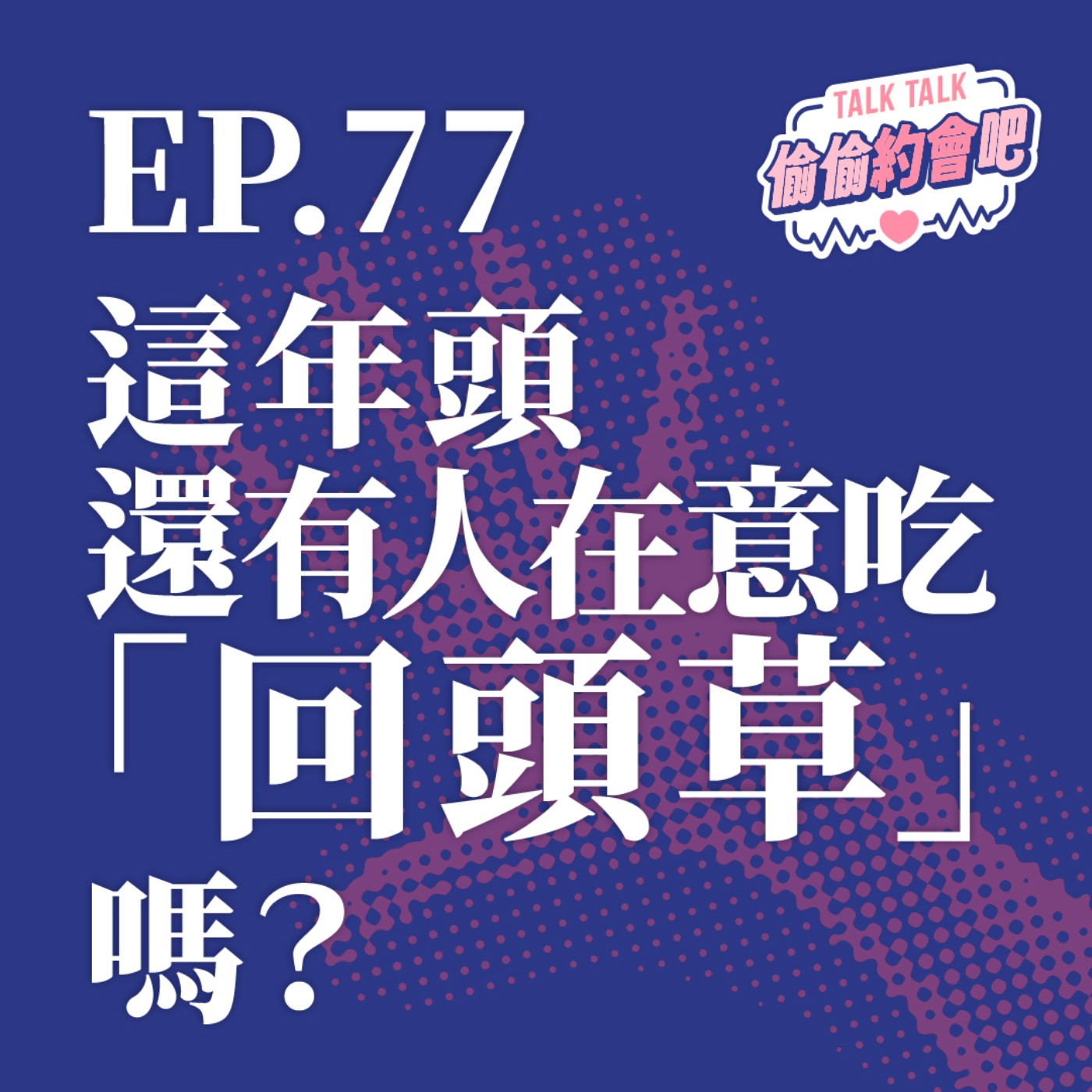 EP77 ❘ 回頭草到底好不好吃？你是真的還愛他，還是只是懶得重新認識人？ episode artwork