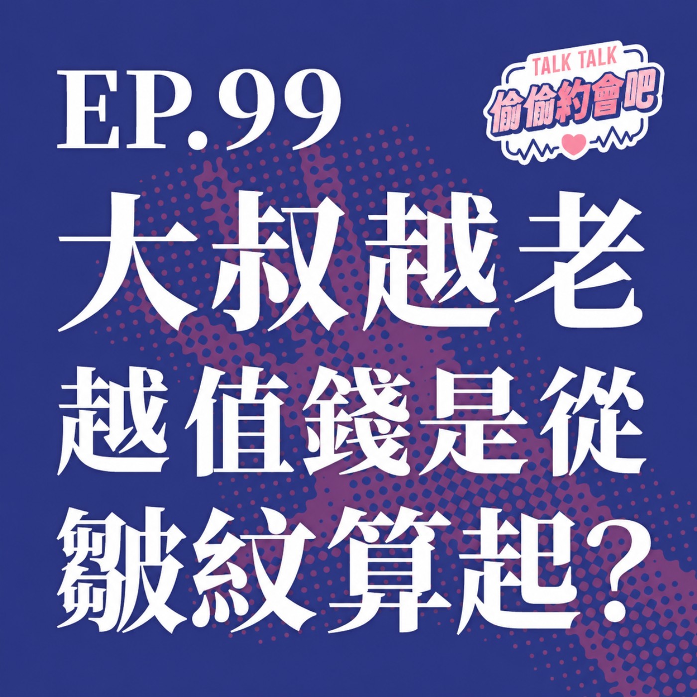 EP99 ❘  男人越老越值錢？別傻了，那得要看你積累的是油脂還是價值！ episode artwork