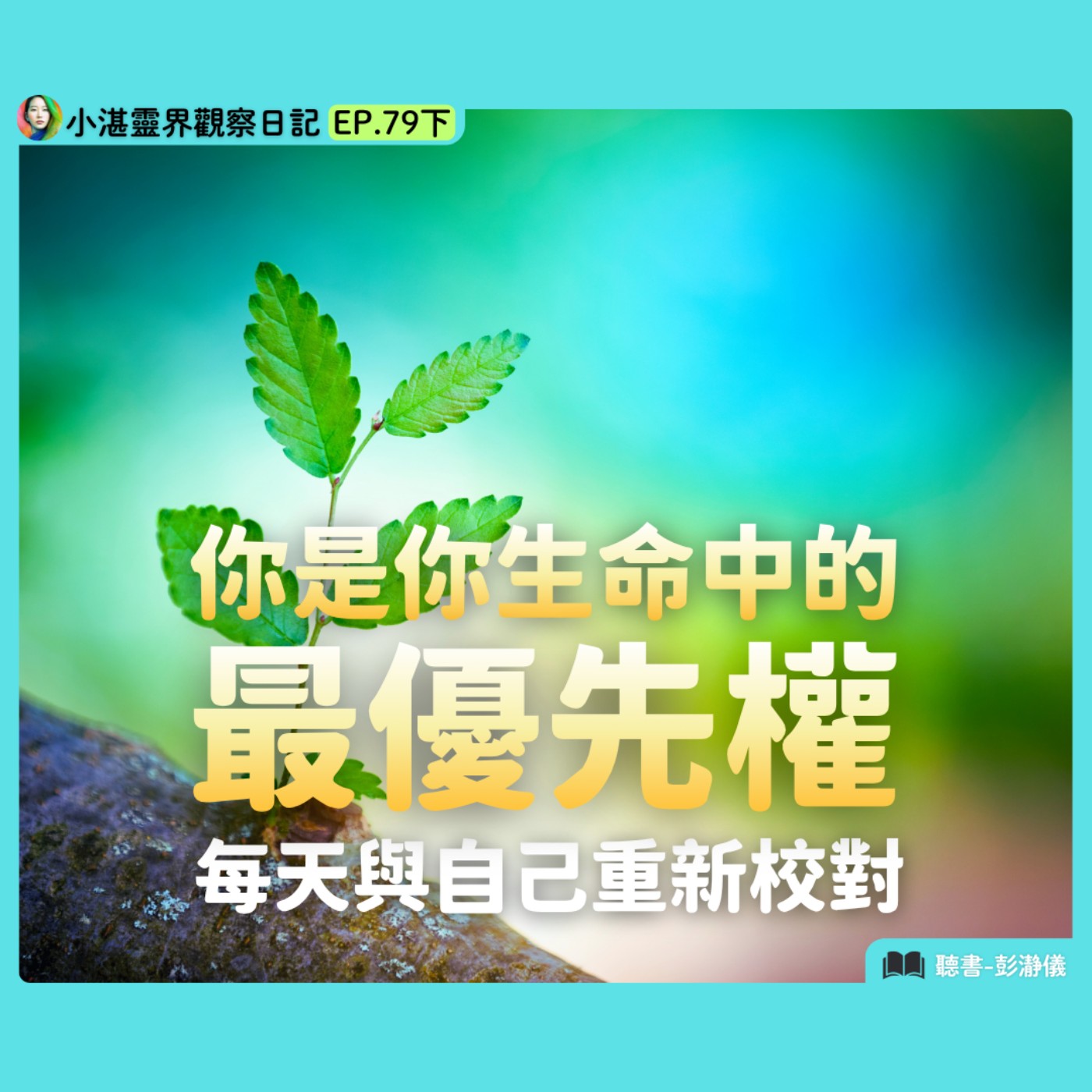 你是你生命的最優先權：每天與自己重新校對　靈界觀察者小湛 X 主持人彭瀞儀｜小湛靈界觀察日記 EP79下