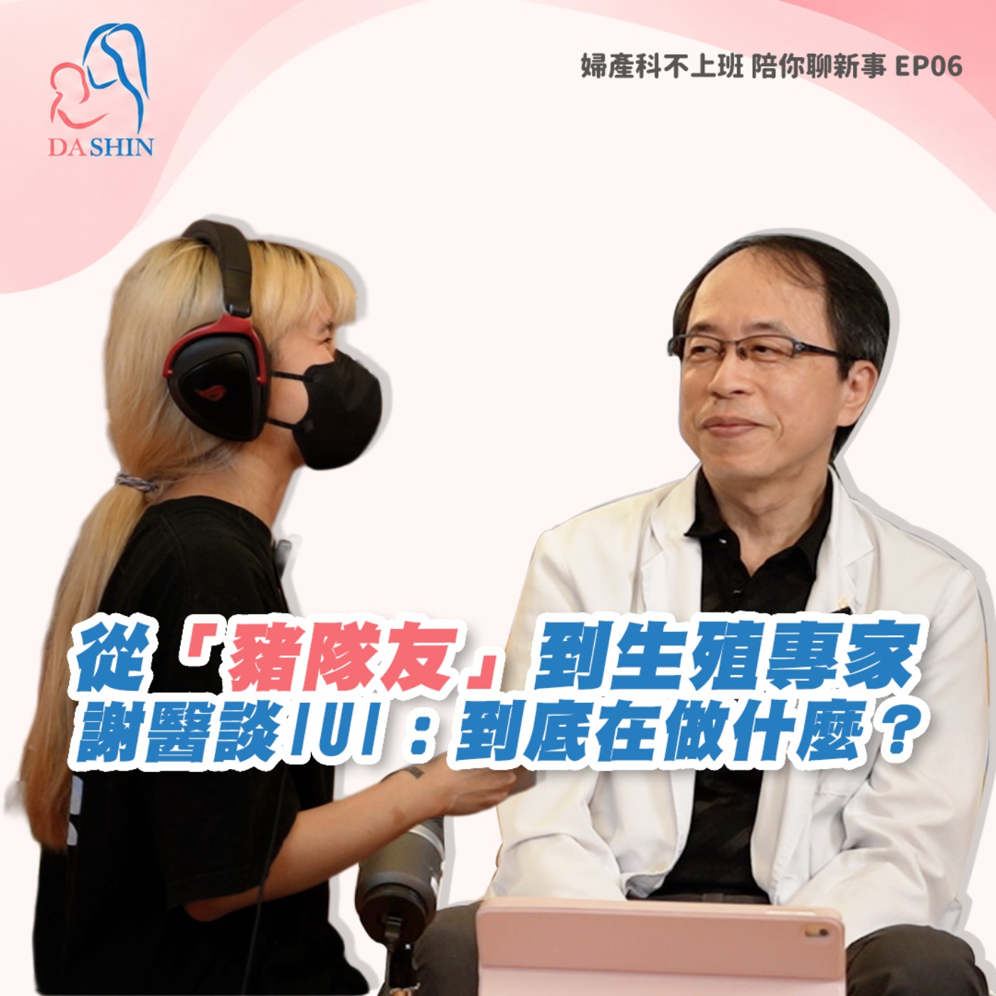 EP6 產科醫師因為一支驗孕棒，走進26年不孕症醫療？從「豬隊友」到生殖專家，興哥大談IUI：到底在做什麼？會痛嗎？成功率多少？ feat.謝昌興醫師 episode artwork